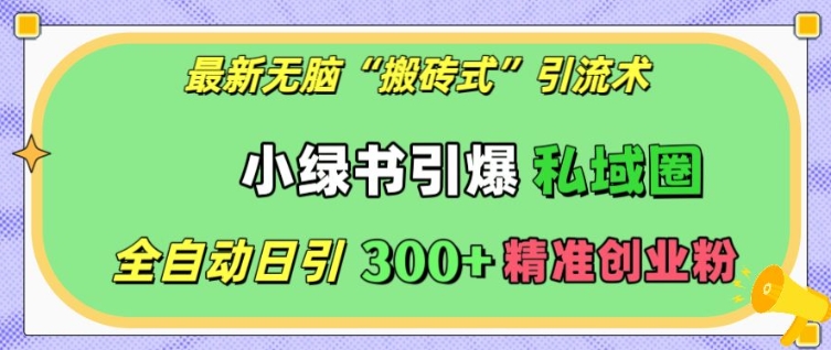 最新无脑“搬砖式”引流术，小绿书引爆私域圈，全自动日引300+精准创业粉-创业项目网