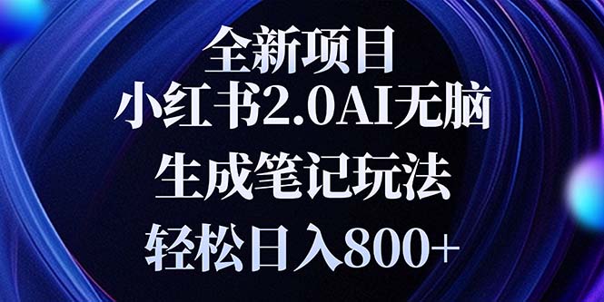 全新小红书2.0无脑生成笔记玩法轻松日入800+小白新手简单上手操作-创业项目网