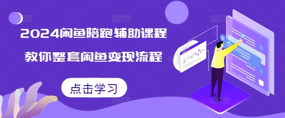 2024闲鱼陪跑辅助课程，教你整套闲鱼变现流程-创业项目网