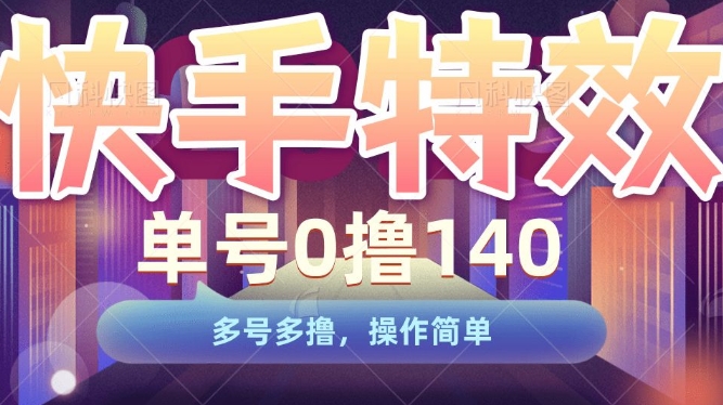 快手特效项目，单号0撸140，多号多撸，操作简单-创业项目网