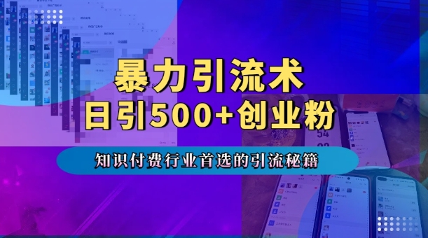 暴力引流术，专业知识付费行业首选的引流秘籍，一天暴流500+创业粉，五个手机流量接不完!-创业项目网