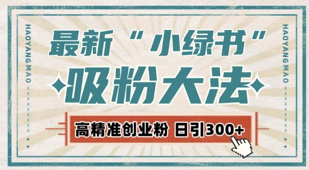 最新自动化“吸粉术”，小绿书激活私域流量，每日轻松吸引300+高质精准粉!-创业项目网