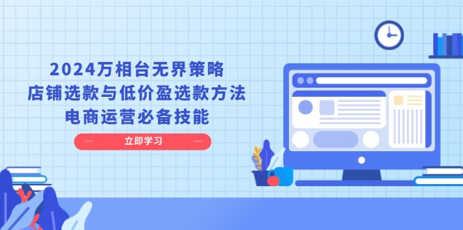 2024万相台无界策略，店铺选款与低价盈选款方法，电商运营必备技能-创业项目网