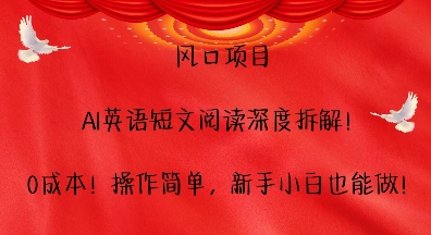 风口项目，AI英语短文阅读深度拆解，0成本，操作简单，新手小白也能做-创业项目网