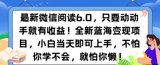 最新微信阅读6.0，纯0撸，可批量放大操作，简单0成本-创业项目网