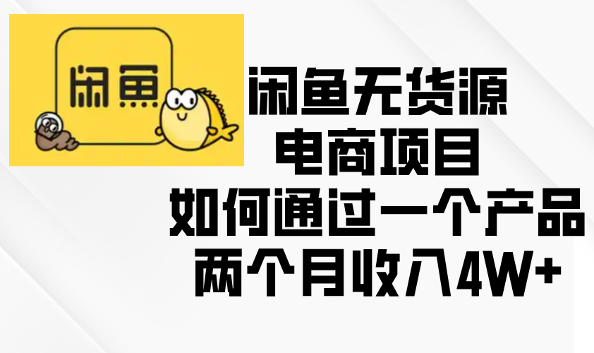 闲鱼无货源电商项目，如何通过一个产品两个月收入4W+-创业项目网