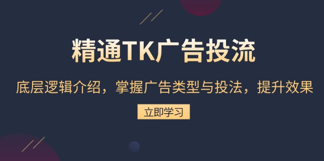 精通TK广告投流：底层逻辑介绍，掌握广告类型与投法，提升效果-创业项目网