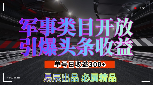 军事类目开放引爆头条收益，单号日入300+，新手也能轻松实现收益暴涨-创业项目网