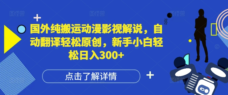 国外纯搬运动漫影视解说，自动翻译轻松原创，新手小白轻松日入300+-创业项目网