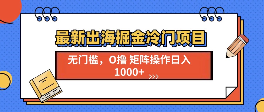 最新出海掘金冷门项目，单号日入1000+-创业项目网