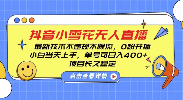 抖音小雪花无人直播，0粉开播，不违规不限流，新手单号可日入4张，长久稳定-创业项目网