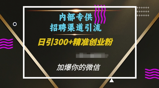 内部招聘渠道日引流300+创业粉，加爆你的微信-创业项目网