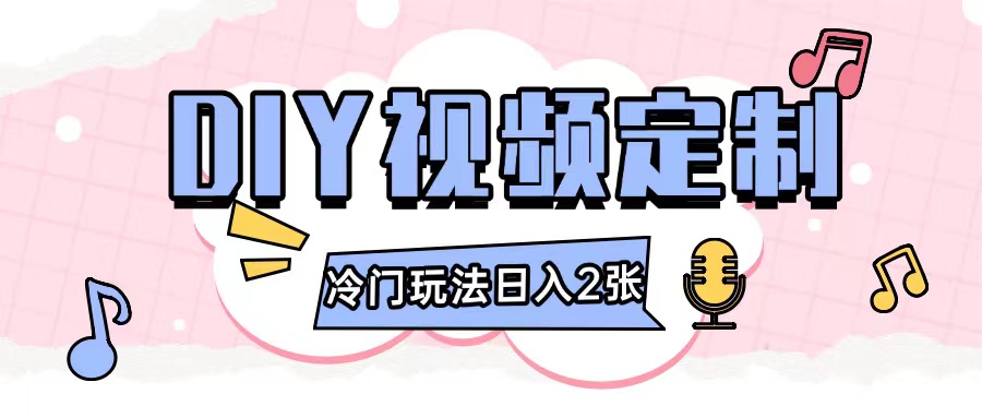 2024日入几张的diy视频定制小白0基础即可操作-创业项目网