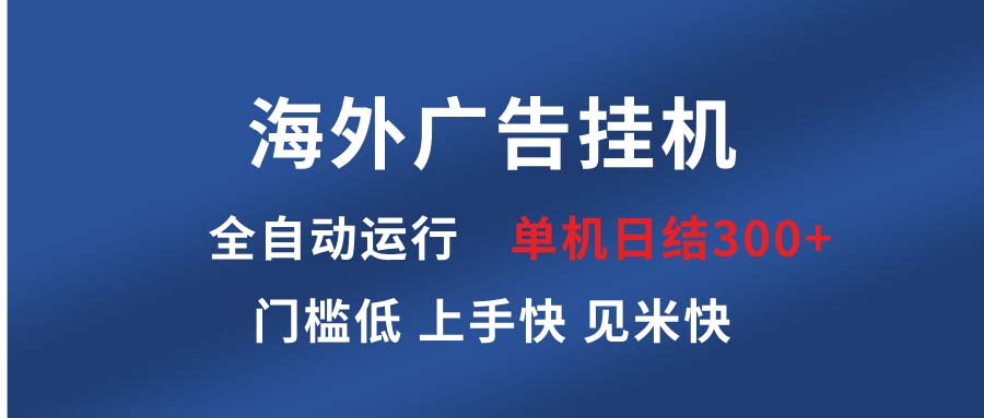 海外广告挂机 全自动运行 单机单日300+ 日结项目 稳定运行 欢迎观看课程-创业项目网