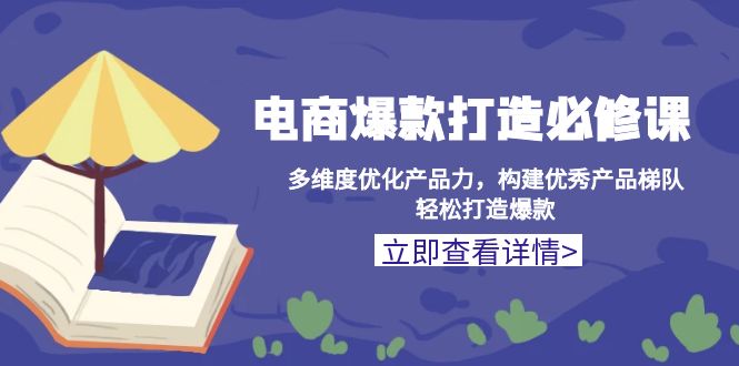 电商爆款打造必修课：多维度优化产品力，构建优秀产品梯队，轻松打造爆款-创业项目网