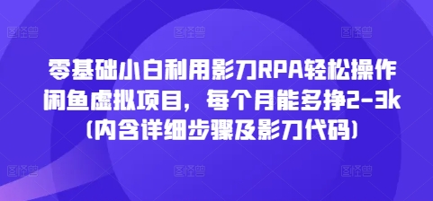 零基础小白利用影刀RPA轻松操作闲鱼虚拟项目，每个月能多挣2-3k(内含详细步骤及影刀代码)-创业项目网