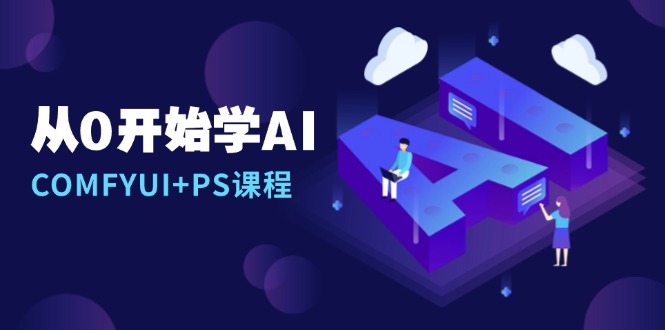 从0开始学AI，COMFYUI+PS课程，安装详解/报错解决/图文创作/线稿控制/等等-创业项目网