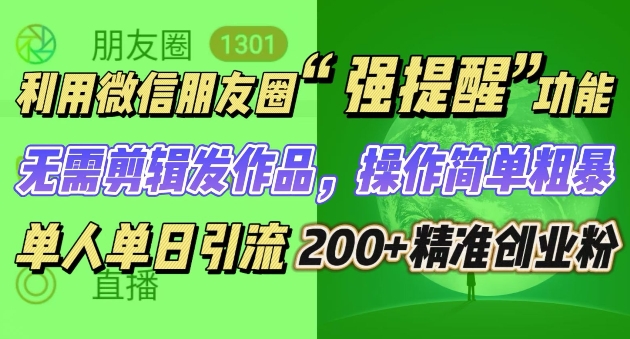 朋友圈强提醒，引流精准创业粉无需剪辑发作品，操作简单粗暴，单人单日引流200+创业粉-创业项目网