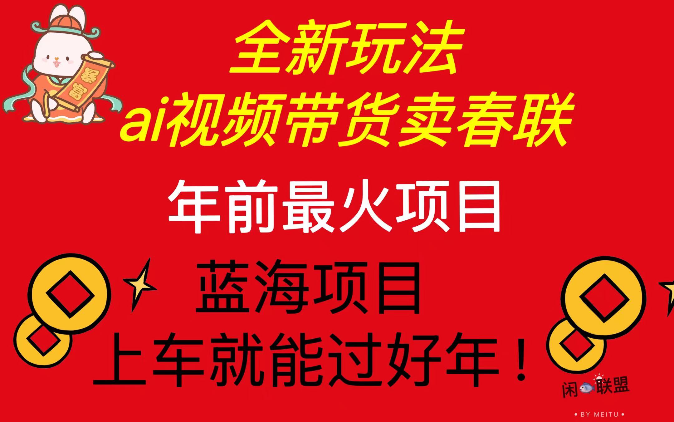 Ai视频带货卖春联全新简单无脑玩法，年前最火爆项目，爆单过好年-创业项目网