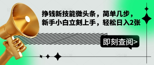 挣钱新技能微头条，简单几步，新手小白立刻上手，轻松日入200+-创业项目网