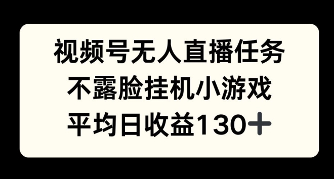 视频号平台半无人直播任务，不露脸挂机小游戏，平均日收益130+-创业项目网