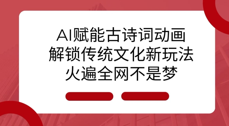 AI赋能古诗词动画：解锁传统文化新玩法，火遍全网不是梦!-创业项目网