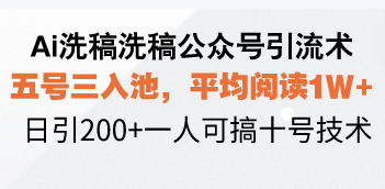 Ai洗稿洗稿公众号引流术，五号三入池，平均阅读1W+，日引200+一人可搞十号技术-创业项目网