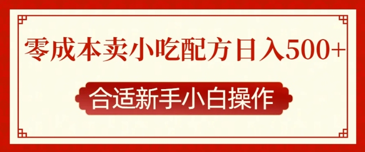 零成本售卖小吃配方，日入多张，适合新手小白操作-创业项目网