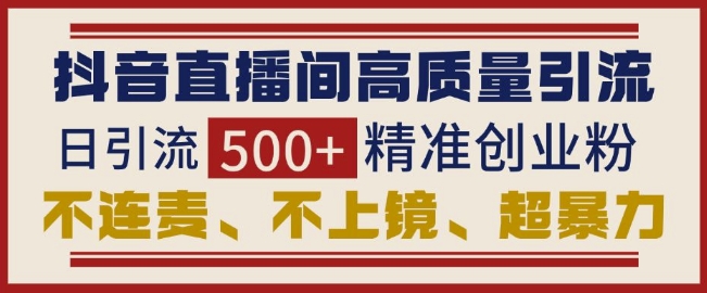 抖音直播间引流创业粉，无需连麦、不用上镜、超暴力，日引流500+高质量精准创业粉-创业项目网