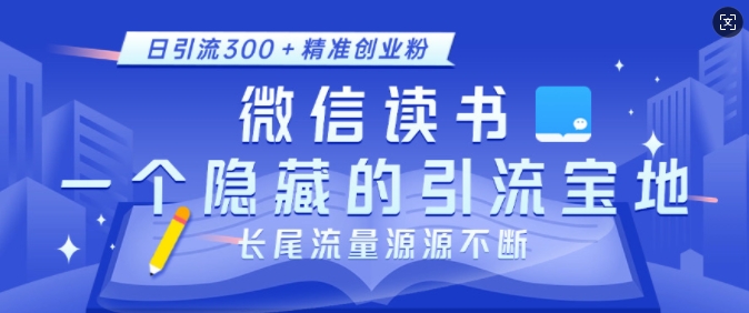 微信读书，一个隐藏的引流宝地，不为人知的小众打法，日引流300+精准创业粉，长尾流量源源不断-创业项目网