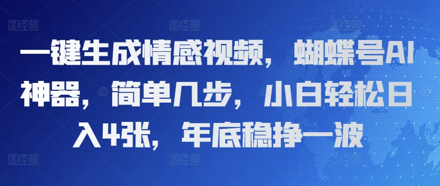 一键生成情感视频，蝴蝶号AI神器，简单几步，小白轻松日入4张，年底稳挣一波-创业项目网