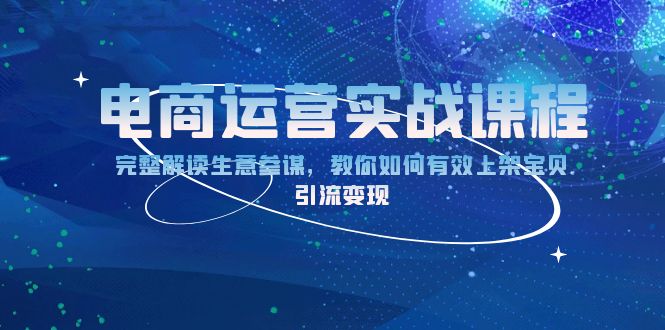 电商运营实战课程：完整解读生意参谋，教你如何有效上架宝贝，引流变现-创业项目网