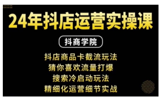 抖音小店运营实操课：抖店商品卡截流玩法，猜你喜欢流量打爆，搜索冷启动玩法，精细化运营细节实战-创业项目网