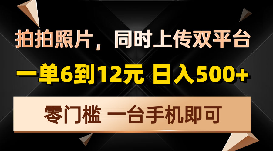 拍拍照片，同时上传双平台，一单6到12元，轻轻松松日入500+，零门槛-创业项目网