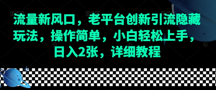 流量新风口，老平台创新引流隐藏玩法，操作简单，小白轻松上手，日入2张，详细教程-创业项目网