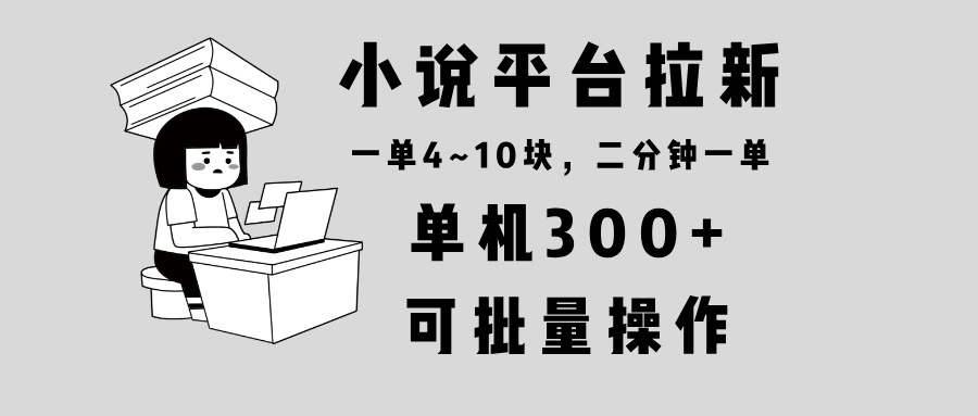 小说平台拉新，单机300+，两分钟一单4~10块，操作简单可批量-创业项目网