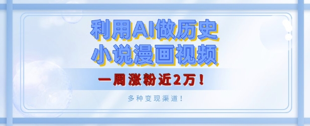 利用AI做历史小说漫画视频，有人月入5000+，一周涨粉近2万，多种变现渠道!-创业项目网