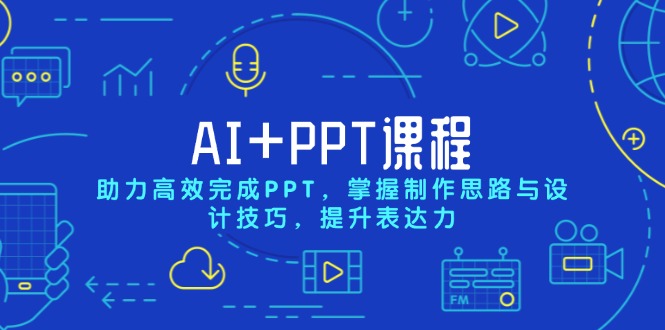 AI+PPT课程，助力高效完成PPT，掌握制作思路与设计技巧，提升表达力-创业项目网