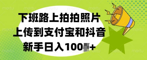 下班路上拍拍照片，上传到支付宝和抖音，新手日入100+-创业项目网