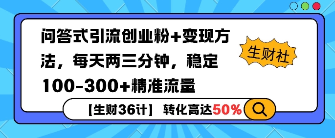 【生财36计】问答式创业粉引流，一天300+精准粉丝，月变现过w-创业项目网