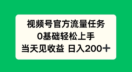 视频号官方流量任务，0基础轻松上手，当天见收益日入200+-创业项目网