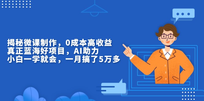 揭秘微课制作，0成本高收益，真正蓝海好项目，AI助力，小白一学就会-创业项目网