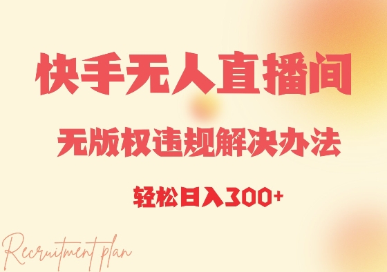 快手无人直播间无版权违规解决办法，日入300+-创业项目网