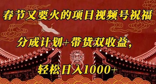 春节又要火的项目视频号祝福，分成计划+带货双收益，轻松日入1000+-创业项目网