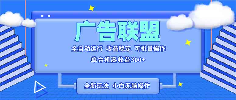 全新广告联盟最新玩法 全自动脚本运行单机300+ 项目稳定新手小白可做-创业项目网