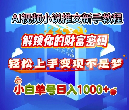 AI视频小说推文新手教程，解锁你的财富密码，轻松上手变现不是梦，小白单号日入几张-创业项目网