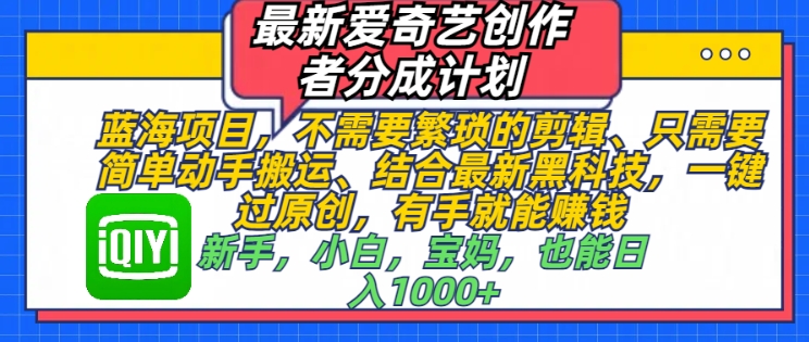 最新爱奇艺创作者分成计划，蓝海项目，不需要繁琐的剪辑、只需要简单动手搬运-创业项目网