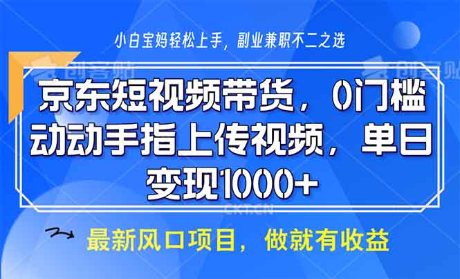 京东短视频带货，0门槛，动动手指上传视频，轻松日入1000+-创业项目网