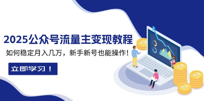 2025众公号流量主变现教程：如何稳定月入几万，新手新号也能操作-创业项目网