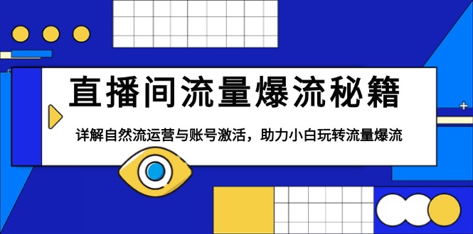 直播间流量爆流秘籍，详解自然流运营与账号激活，助力小白玩转流量爆流-创业项目网